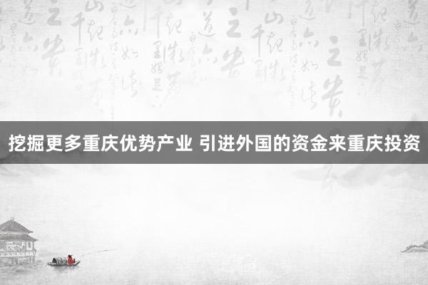 挖掘更多重庆优势产业 引进外国的资金来重庆投资