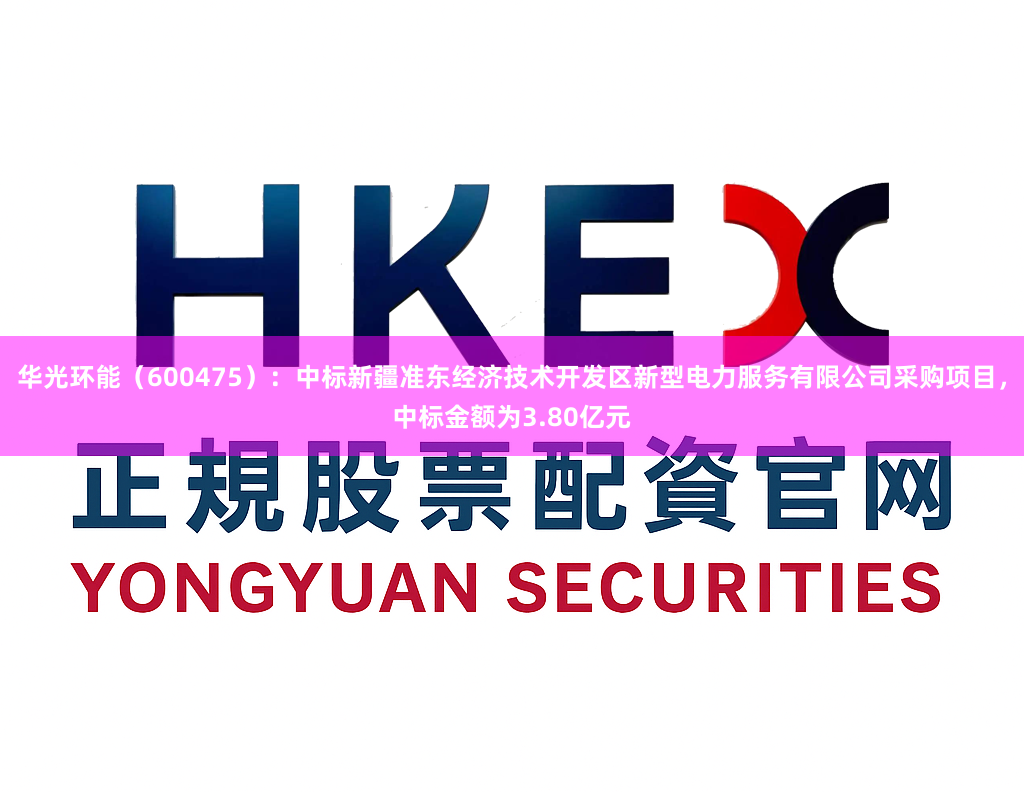 华光环能（600475）：中标新疆准东经济技术开发区新型电力服务有限公司采购项目，中标金额为3.80亿元