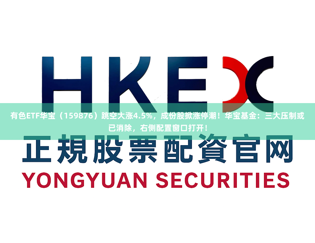 有色ETF华宝(159876)跳空大涨4.5%,成份股掀涨停潮!华宝基金:三大压制或已消除,右侧配置窗口打开!