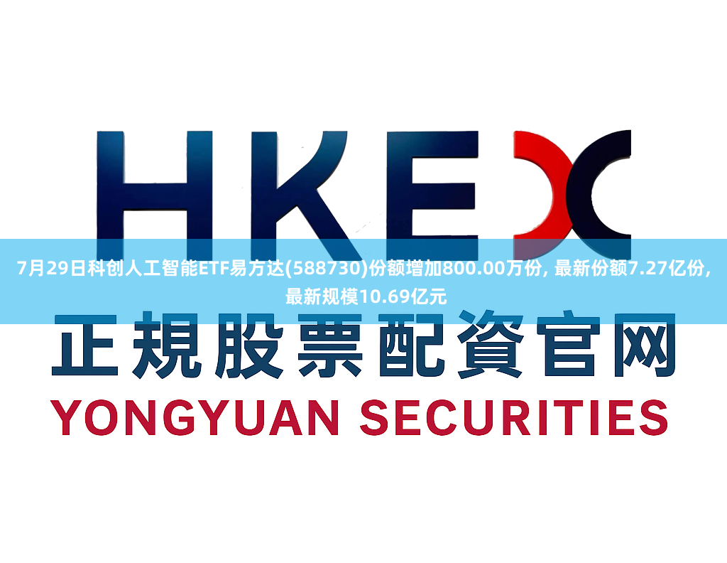 7月29日科创人工智能ETF易方达(588730)份额增加800.00万份, 最新份额7.27亿份, 最新规模10.69亿元